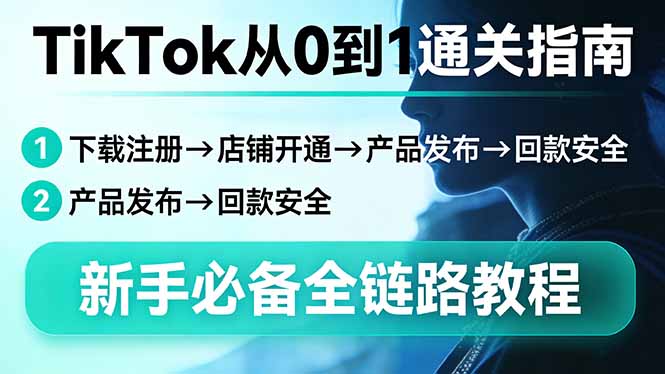 TikTok从0到1通关指南：下载注册→店铺开通→产品发布→回款安全，新手必备全链路教程-Ai创业网