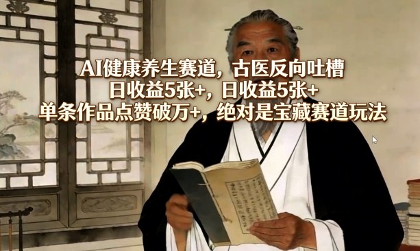 AI健康养生赛道，古医反向吐槽，日收益5张+，单条作品点赞破万+，绝对是宝藏赛道玩法-Ai创业网