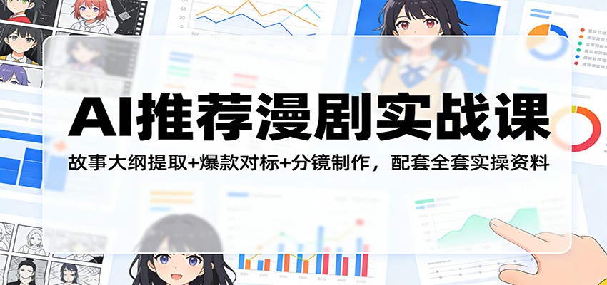 AI推荐漫剧实战课：故事大纲提取+爆款对标+分镜制作，配套全套实操资料-Ai创业网