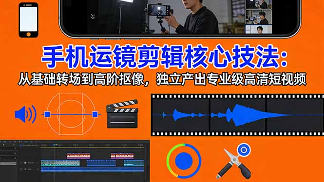 手机运镜 剪辑核心技法：从基础转场到高阶抠像，独立产出专业级高清短视频-Ai创业网