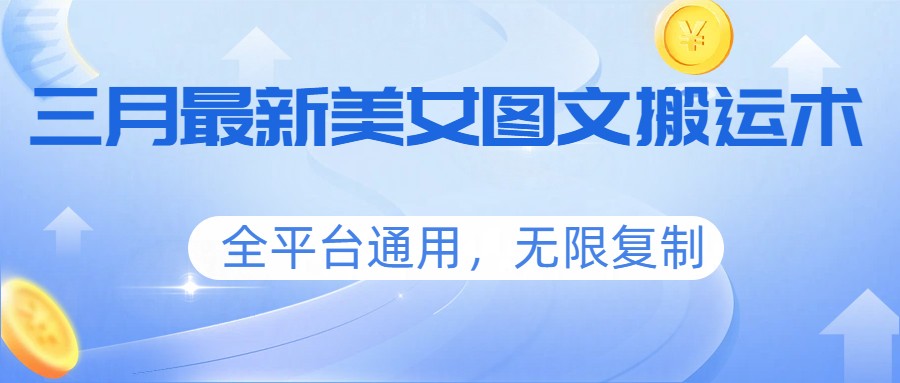 三月最新美女图文搬运术，全平台通用，无限复制-Ai创业网