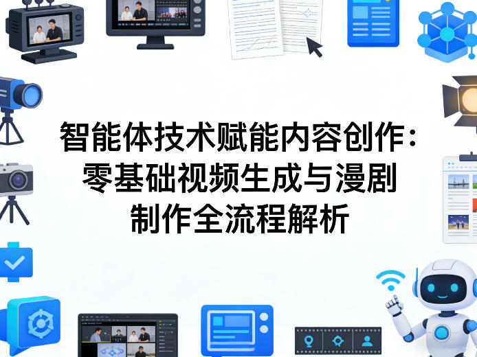 AI智能体技术赋能内容创作：零基础视频生成与漫剧制作全流程解析-Ai创业网