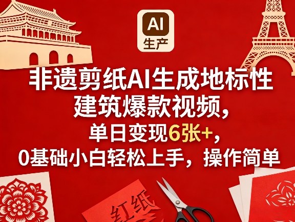 非遗剪纸AI生成地标性建筑爆款视频，单日变现6张+，0基础小白轻松上手，操作简单-Ai创业网