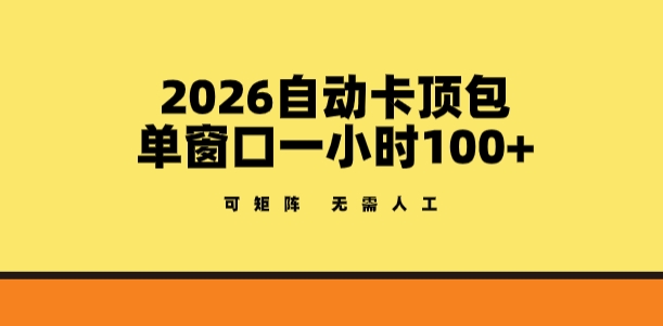 2026自动卡顶包玩法，单窗口一小时100+，可矩阵操作，无需人工【揭秘】-Ai创业网