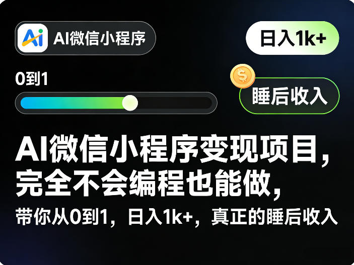 AI微信小程序变现项目，完全不会编程也能做，带你从0到1，日入1k+，真正的睡后收入-Ai创业网