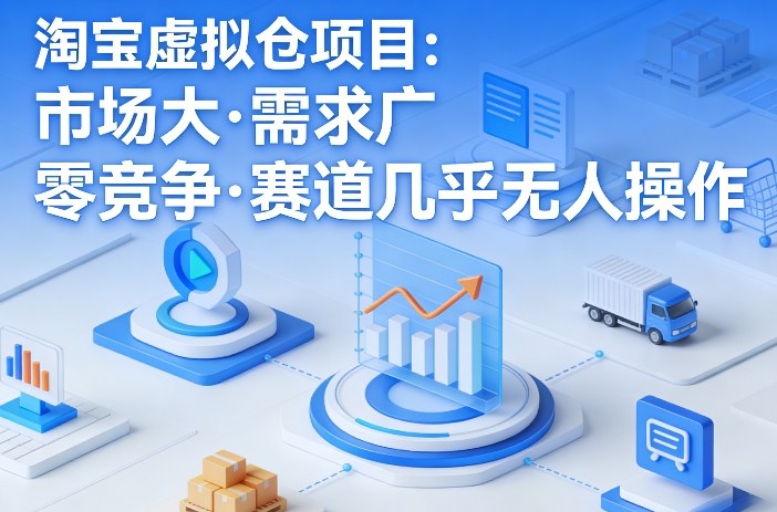 淘宝虚拟仓项目，市场大，需求广，零竞争，赛道几乎没人操作-Ai创业网
