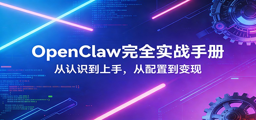 OpenClaw完全实战宝典：零基础上手，深度配置，商业变现-Ai创业网