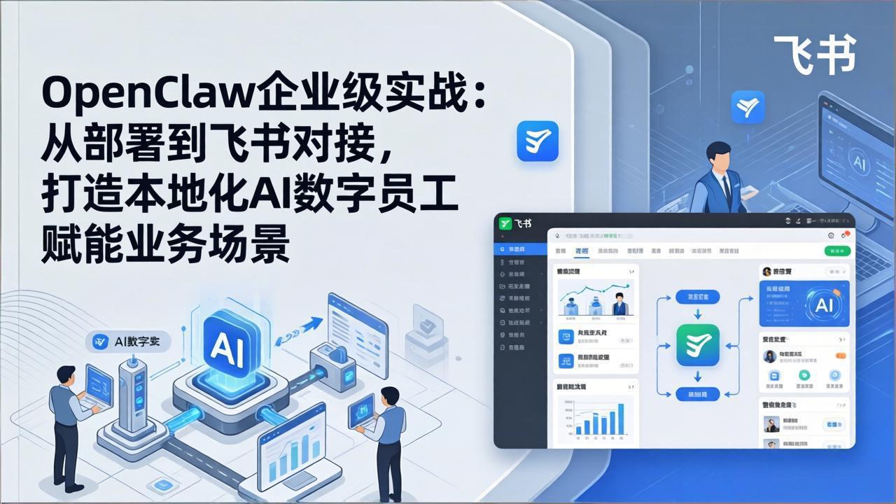 OpenClaw企业级实战：从部署到飞书对接，打造本地化AI数字员工赋能业务场景-Ai创业网
