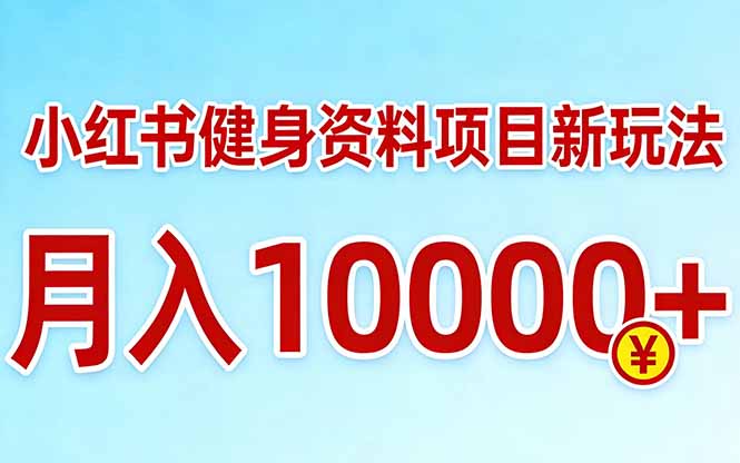 小红书健身资料项目最新玩法，月入10000＋，收益潜力可以无限放大-Ai创业网