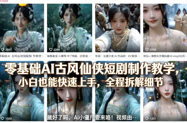 零基础AI古风仙侠短剧制作教学，小白也能快速上手，全程拆解细节-Ai创业网