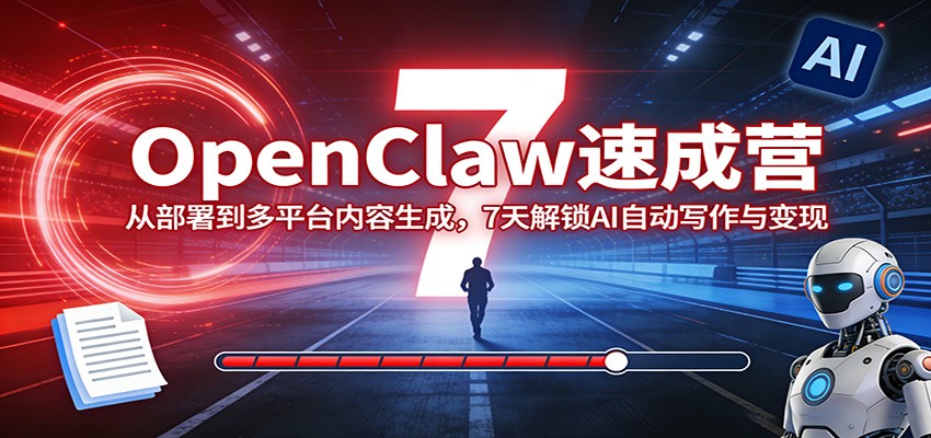 OpenClaw速成营：从部署到多平台内容生成，7天解锁AI自动写作与变现-Ai创业网