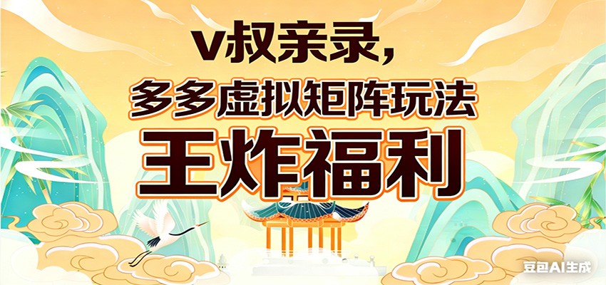 v叔亲录，多多虚拟矩阵玩法，王炸福利限时领取-Ai创业网