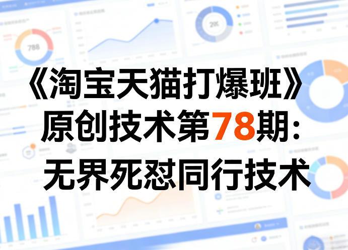 《淘宝天猫打爆班》原创技术第78期：无界死怼同行技术-Ai创业网