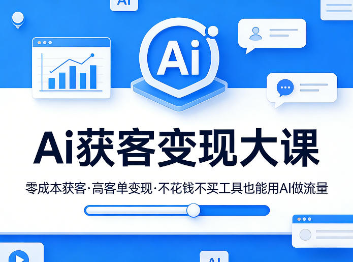 Ai获客变现大课，零成本获客，高客单变现，不花钱不买工具也能用AI做流量-Ai创业网