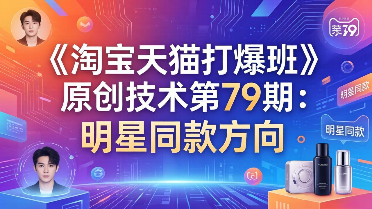 《淘宝天猫打爆班》原创技术第79期：明星同款方向-Ai创业网