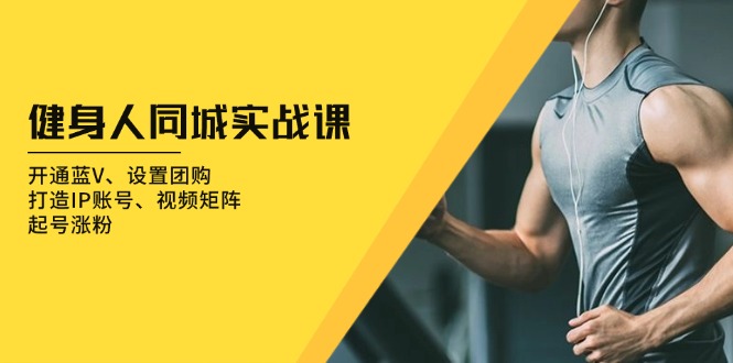 健身人 同城实战课：开通蓝V、设置团购、打造IP账号、视频矩阵、起号涨粉-Ai创业网