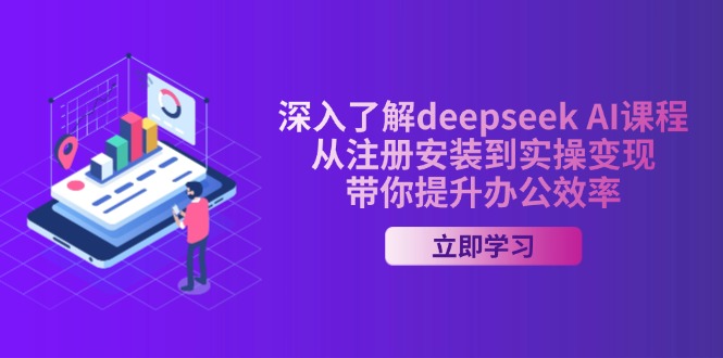 深入了解deepseek AI课程，从注册安装到实操变现，带你提升办公效率-Ai创业网