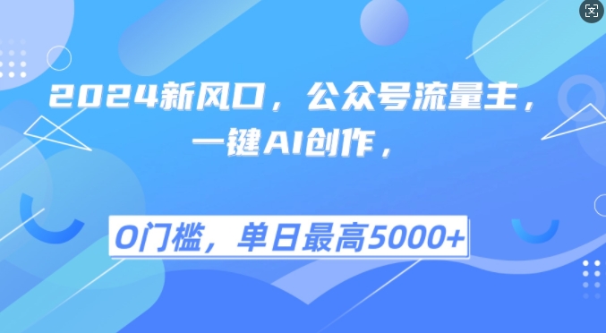 2024新风口，公众号流量主，一键AI创作，单日最高5张+，小白一学就会【揭秘】-Ai创业网