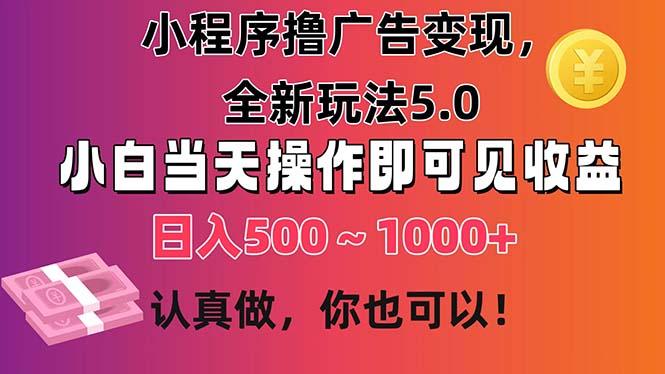小程序撸广告变现，全新玩法5.0，小白当天操作即可上手，日收益 500~1000+-Ai创业网