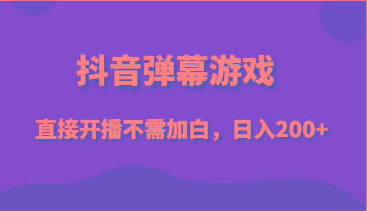 抖音弹幕游戏，直接开播不需要加白操作，小白日入200+-Ai创业网