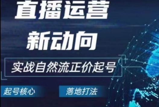 2024电商自然流起号，​直播运营新动向，实战自然流正价起号-Ai创业网