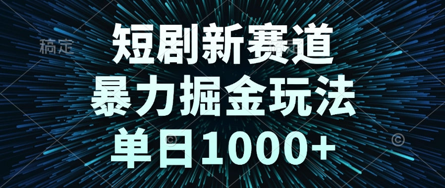 短剧新赛道，暴力掘金玩法，单日1000+-Ai创业网