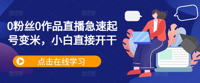 0粉丝0作品直播急速起号变米，小白直接开干-Ai创业网