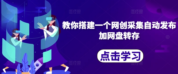 教你搭建一个网创采集自动发布加网盘转存-Ai创业网