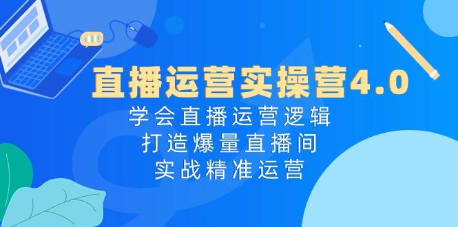直播运营实操营4.0：学会直播运营逻辑，打造爆量直播间，实战精准运营-Ai创业网