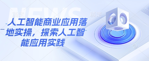 人工智能商业应用落地实操，探索人工智能应用实践-Ai创业网