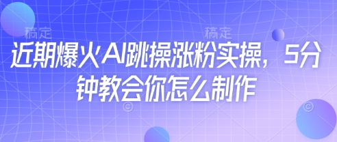 近期爆火AI跳操涨粉实操，5分钟教会你怎么制作-Ai创业网