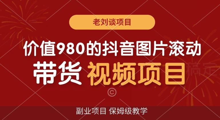 价值980的抖音图片滚动带货视频副业项目，保姆级教学【揭秘】-Ai创业网
