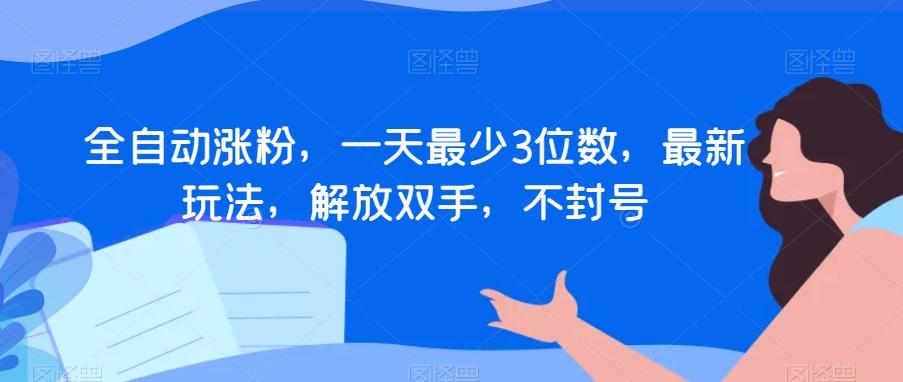 全自动涨粉，一天最少3位数，最新玩法，解放双手，不封号【揭秘】-Ai创业网
