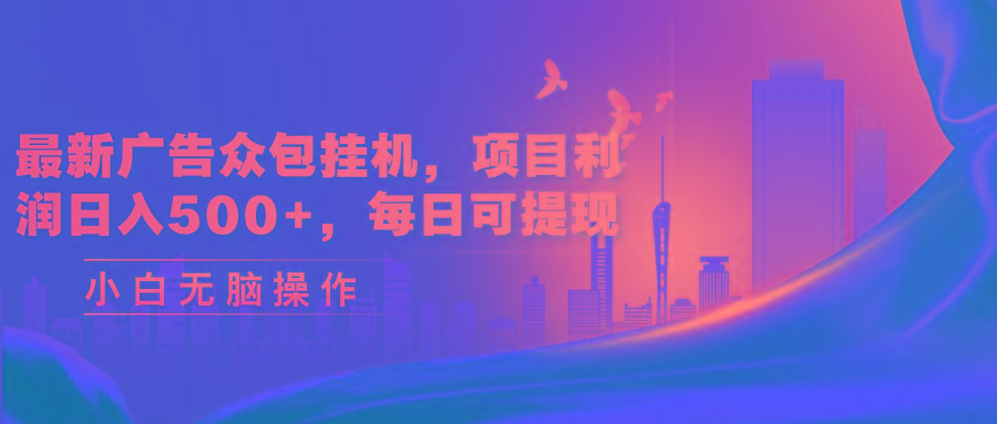 最新广告众包挂机，项目利润日入500+，每日可提现-Ai创业网