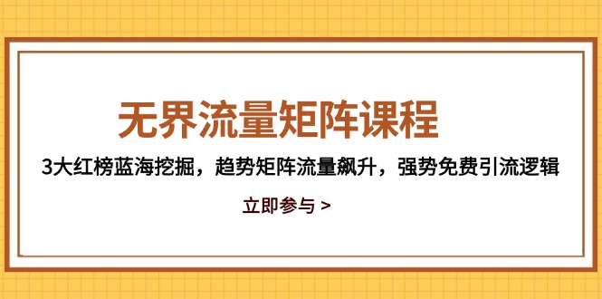 无界流量矩阵课程，3大红榜蓝海挖掘，趋势矩阵流量飙升，强势免费引流逻辑-Ai创业网