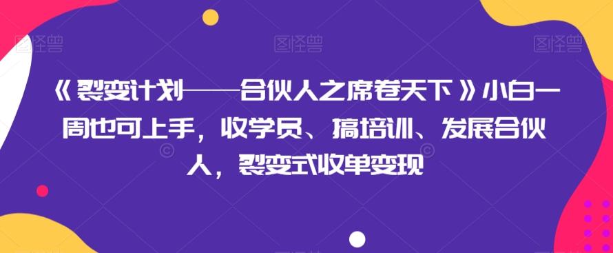 《裂变计划——合伙人之席卷天下》小白一周也可上手，收学员、搞培训、发展合伙人，裂变式收单变现-Ai创业网