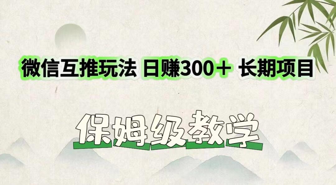 微信互推玩法 日赚300＋长期项目 保姆级教学-Ai创业网