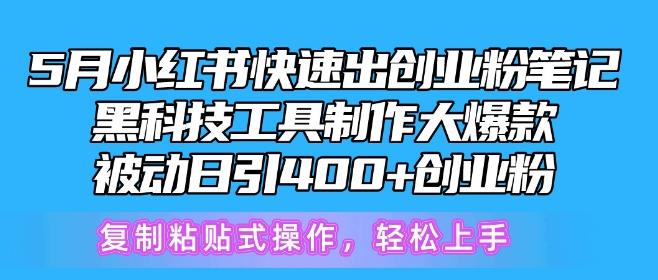 5月小红书快速出创业粉笔记，黑科技工具制作大爆款，被动日引400+创业粉【揭秘】-Ai创业网