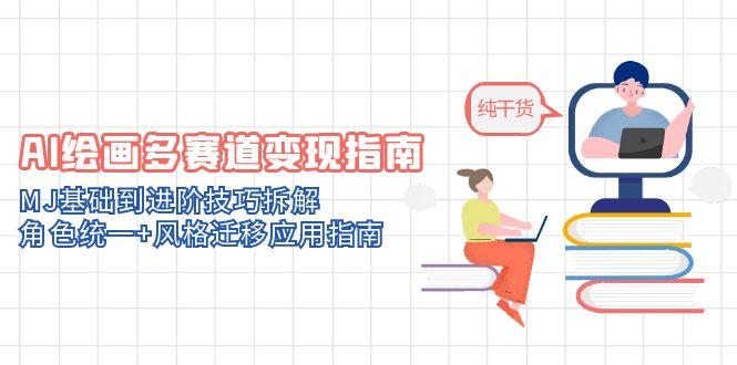 AI绘画多赛道变现指南：MJ基础到进阶技巧拆解，角色统一+风格迁移应用指南-Ai创业网