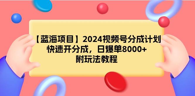 (9308期)【蓝海项目】2024视频号分成计划，快速开分成，日爆单8000+，附玩法教程-Ai创业网