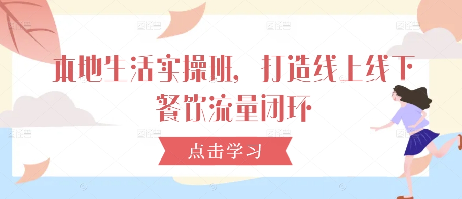 本地生活实操班，打造线上线下餐饮流量闭环-Ai创业网
