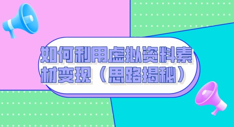 如何利用虚拟资料素材变现（思路揭秘）-Ai创业网