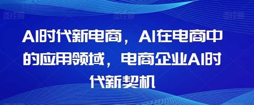Al时代新电商，Al在电商中的应用领域，电商企业AI时代新契机-Ai创业网