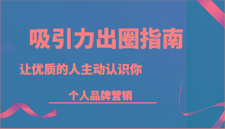 吸引力出圈指南-让优质的人主动认识你-个人品牌营销(13节课)-Ai创业网