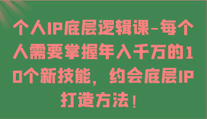 个人IP底层逻辑-掌握年入千万的10个新技能，约会底层IP的打造方法！-Ai创业网