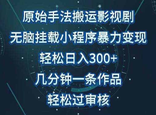 原始手法影视搬运，无脑搬运影视剧，单日收入300+，操作简单，几分钟生成一条视频，轻松过审核【揭秘】-Ai创业网