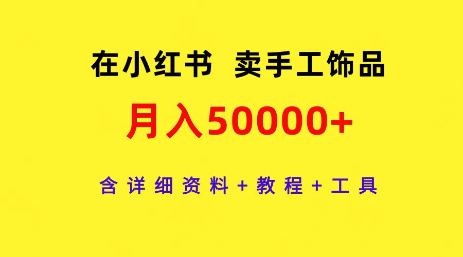 (9585期)在小红书卖手工饰品，月入50000+，含详细资料+教程+工具-Ai创业网
