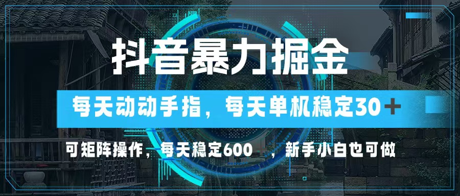 抖音暴力掘金，动动手指就可以，单机30+，可矩阵操作，每天稳定600+，...-Ai创业网