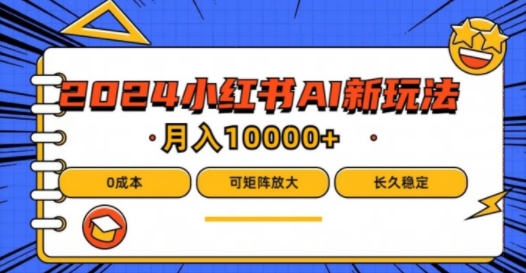 2024年小红书最新项目，AI蓝海赛道，可矩阵，0成本，小白也能轻松月入1w【揭秘】-Ai创业网