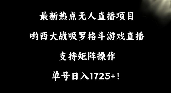 最新热点无人直播项目，哟西大战吸罗格斗游戏直播，支持矩阵操作，单号日入1725+【揭秘】-Ai创业网